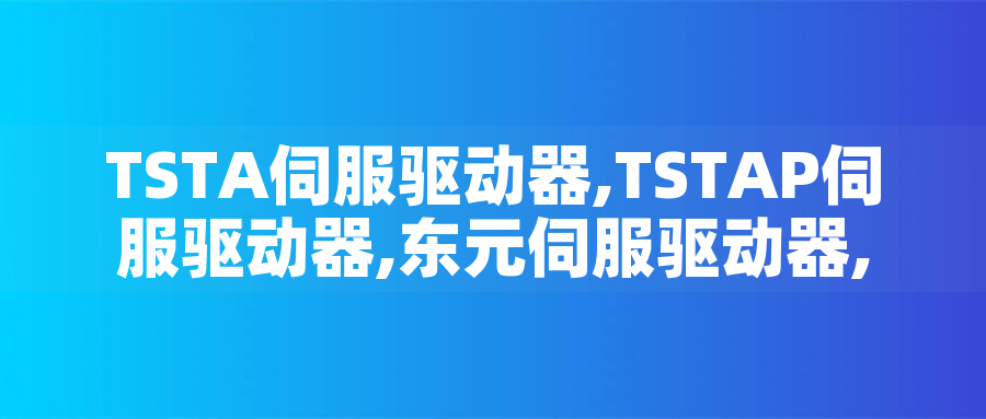 TSTA伺服驅動器,TSTAP伺服驅動器,東元伺服驅動器,TECO伺服控制器型號大全 - TECO東元電機 | 變頻器·伺服電機·減速機·電機解決方案