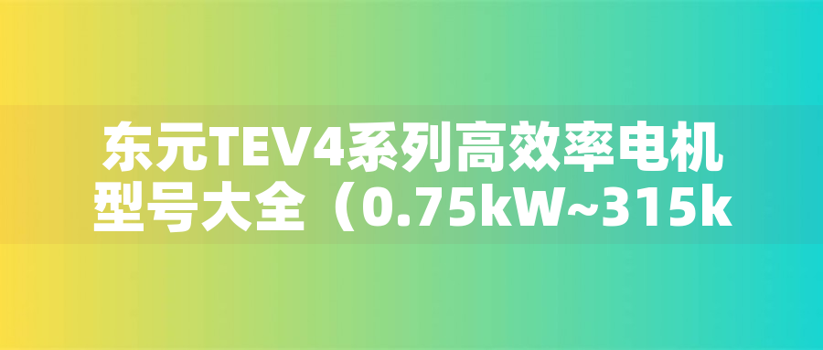 東元TEV4系列高效率電機(jī)型號(hào)大全(0.75kW~315kW) 東元TEV4系列高效率電機(jī)型號(hào)大全(0.75kW~315kW) - TECO東元電機(jī) | 變頻器·伺服電機(jī)·減速機(jī)·電機(jī)解決方案