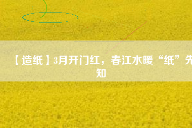 【造紙】3月開(kāi)門紅，春江水暖“紙”先知