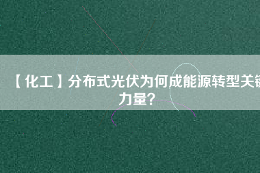 【化工】分布式光伏為何成能源轉(zhuǎn)型關(guān)鍵力量？