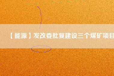 【能源】發(fā)改委批復建設三個煤礦項目
