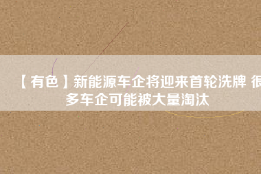 【有色】新能源車企將迎來(lái)首輪洗牌 很多車企可能被大量淘汰