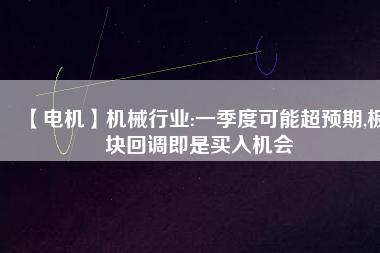 【電機(jī)】機(jī)械行業(yè):一季度可能超預(yù)期,板塊回調(diào)即是買入機(jī)會
          